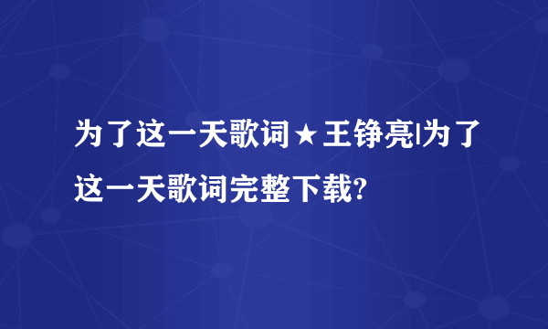 为了这一天歌词★王铮亮|为了这一天歌词完整下载?