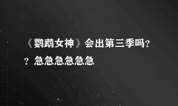 《鹦鹉女神》会出第三季吗？？急急急急急急