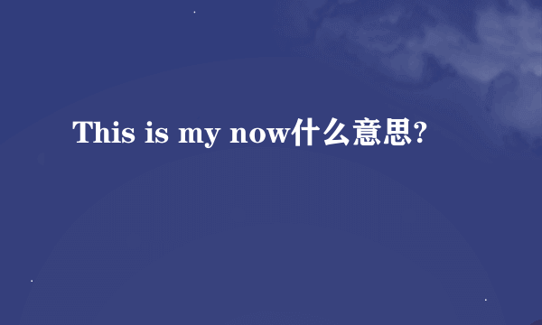 This is my now什么意思?
