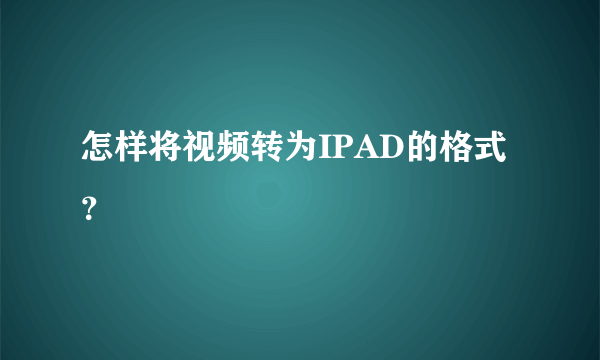 怎样将视频转为IPAD的格式？