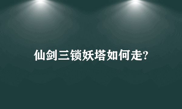 仙剑三锁妖塔如何走?