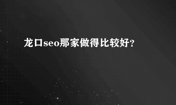龙口seo那家做得比较好？