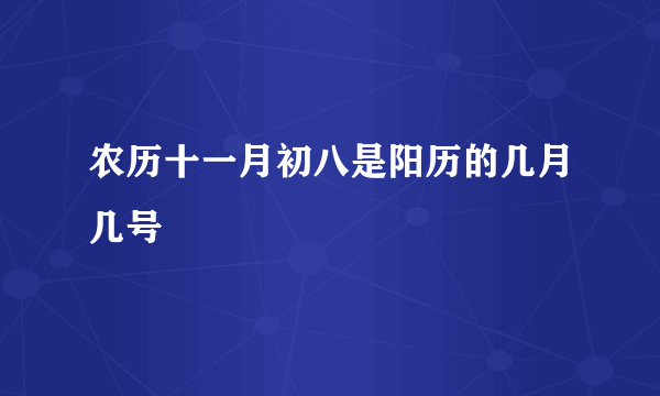 农历十一月初八是阳历的几月几号