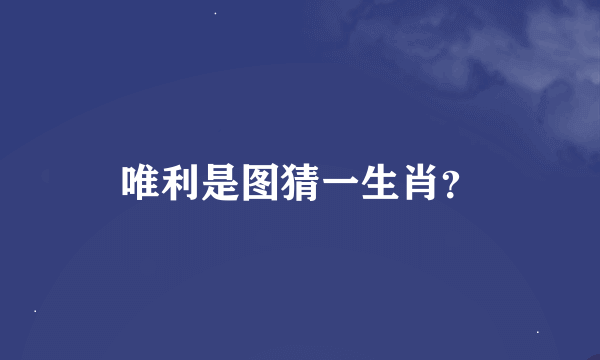 唯利是图猜一生肖？
