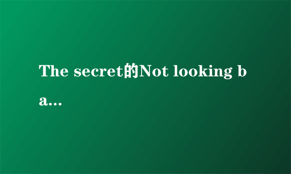 The secret的Not looking back的歌词翻译（原文是英文啊。。）
