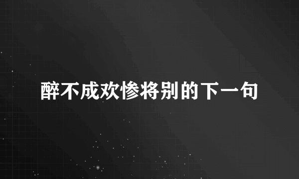 醉不成欢惨将别的下一句