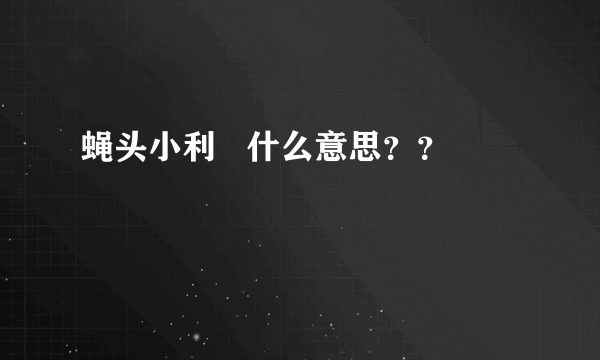 蝇头小利   什么意思？？