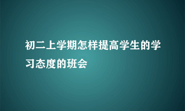 初二上学期怎样提高学生的学习态度的班会