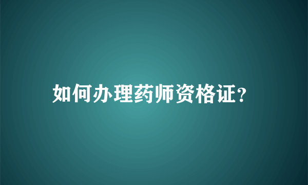 如何办理药师资格证？