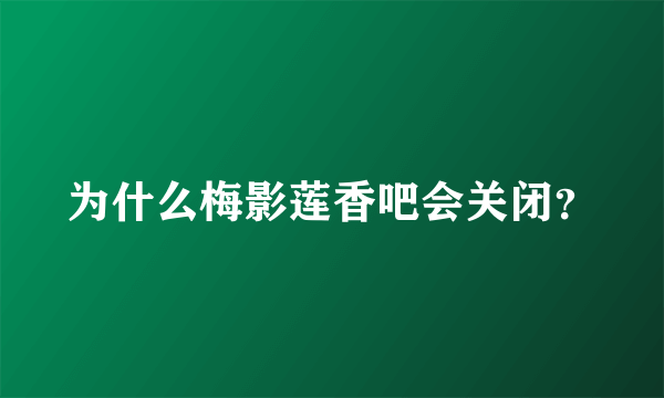 为什么梅影莲香吧会关闭？