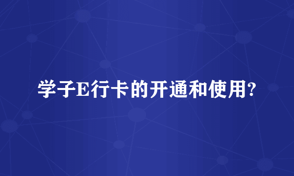 学子E行卡的开通和使用?