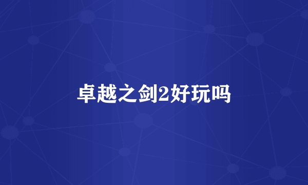 卓越之剑2好玩吗