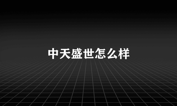中天盛世怎么样