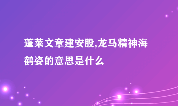 蓬莱文章建安股,龙马精神海鹤姿的意思是什么
