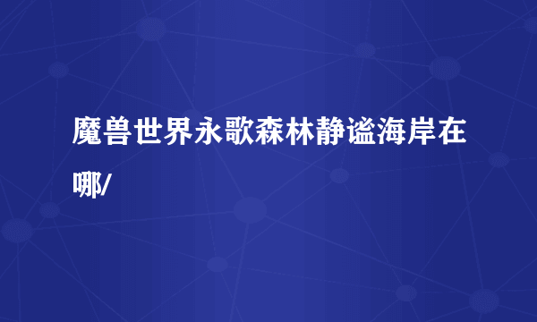 魔兽世界永歌森林静谧海岸在哪/