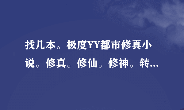 找几本。极度YY都市修真小说。修真。修仙。修神。转世重修的。总之主角要无敌（完本）！