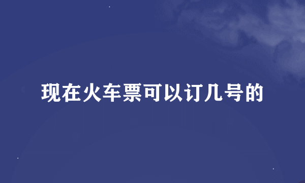现在火车票可以订几号的
