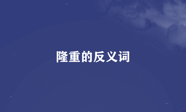 隆重的反义词