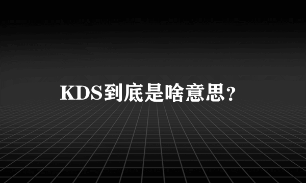 KDS到底是啥意思？
