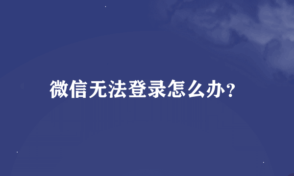 微信无法登录怎么办？
