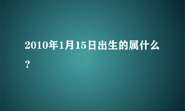 2010年1月15日出生的属什么？