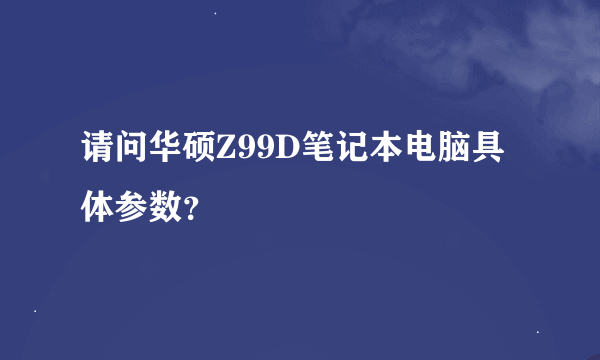 请问华硕Z99D笔记本电脑具体参数？