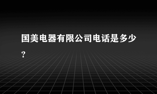 国美电器有限公司电话是多少？