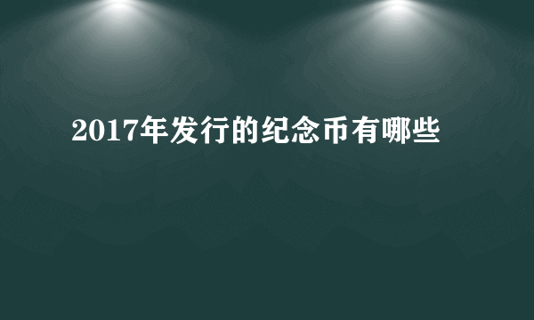 2017年发行的纪念币有哪些