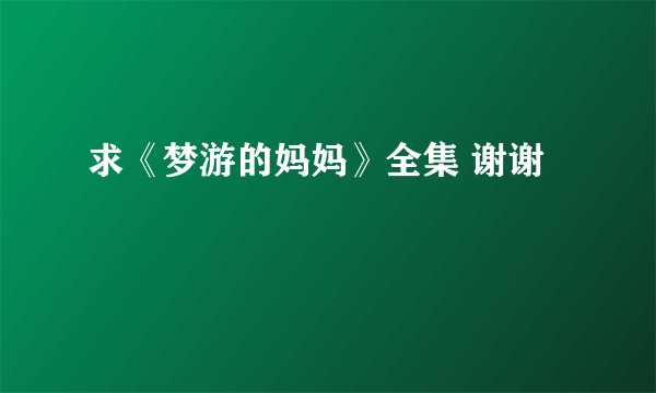 求《梦游的妈妈》全集 谢谢