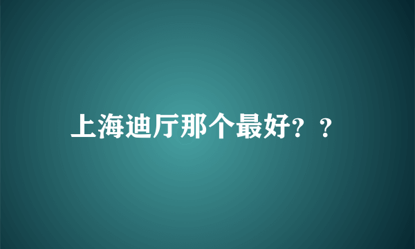 上海迪厅那个最好？？