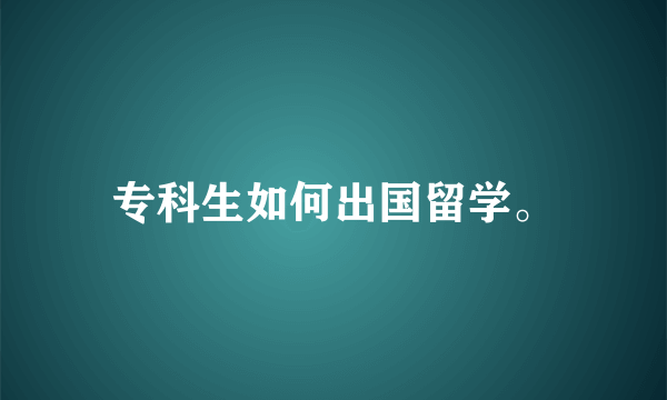 专科生如何出国留学。