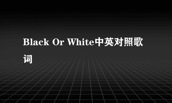 Black Or White中英对照歌词