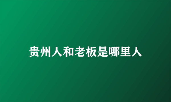 贵州人和老板是哪里人