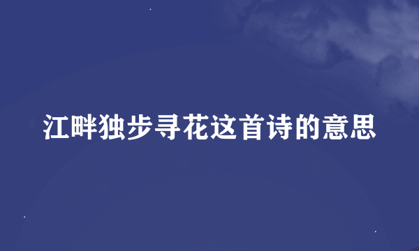 江畔独步寻花这首诗的意思