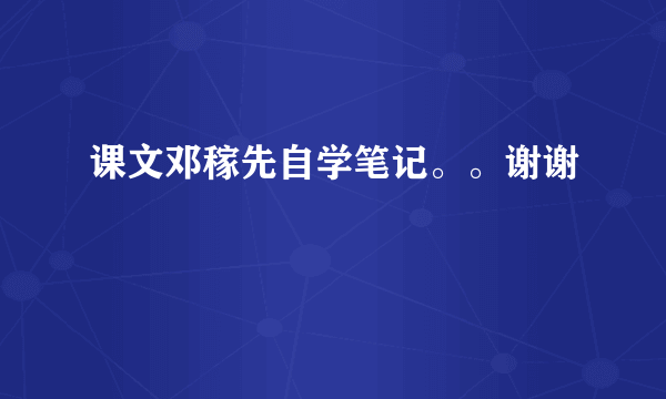 课文邓稼先自学笔记。。谢谢