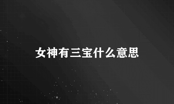 女神有三宝什么意思