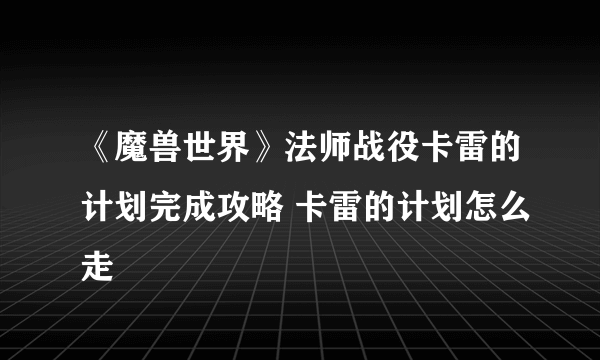《魔兽世界》法师战役卡雷的计划完成攻略 卡雷的计划怎么走