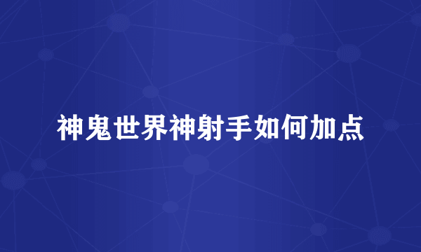 神鬼世界神射手如何加点