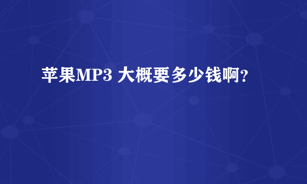 苹果MP3 大概要多少钱啊？