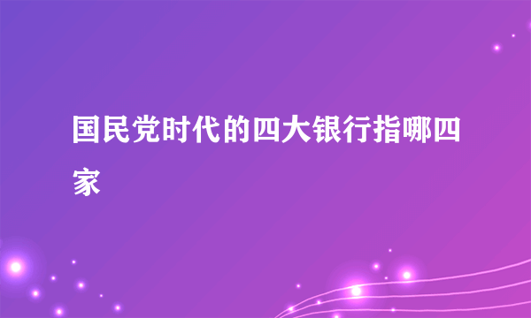 国民党时代的四大银行指哪四家