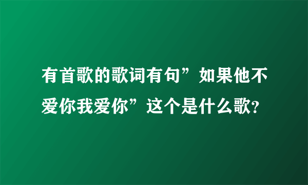有首歌的歌词有句”如果他不爱你我爱你”这个是什么歌？