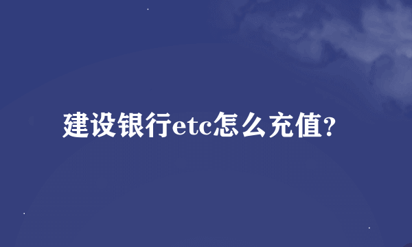 建设银行etc怎么充值？