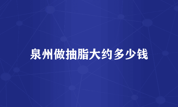 泉州做抽脂大约多少钱