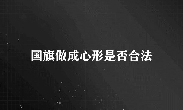 国旗做成心形是否合法