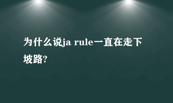 为什么说ja rule一直在走下坡路?