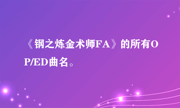 《钢之炼金术师FA》的所有OP/ED曲名。