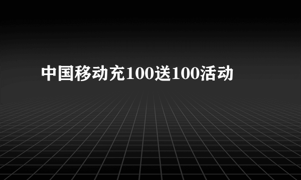 中国移动充100送100活动