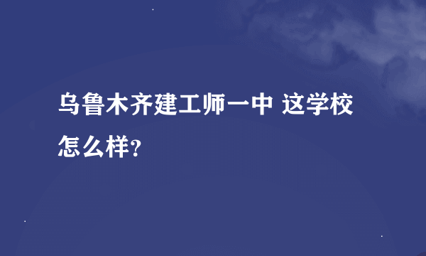 乌鲁木齐建工师一中 这学校怎么样？
