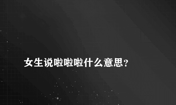 
女生说啦啦啦什么意思？

