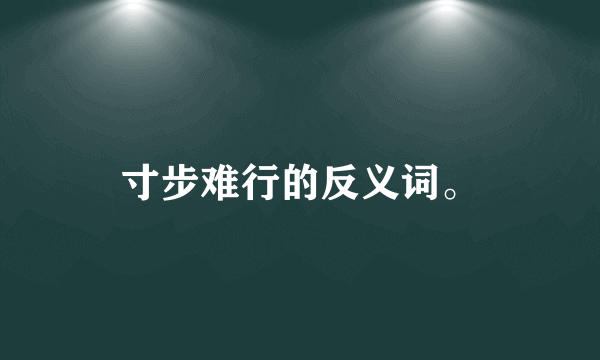 寸步难行的反义词。
